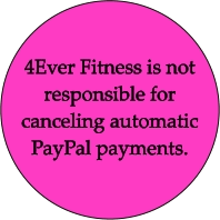 4Ever Fitness is not responsible for canceling automatic PayPal payments.